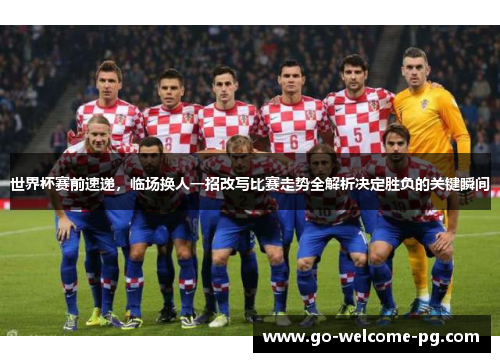 世界杯赛前速递，临场换人一招改写比赛走势全解析决定胜负的关键瞬间