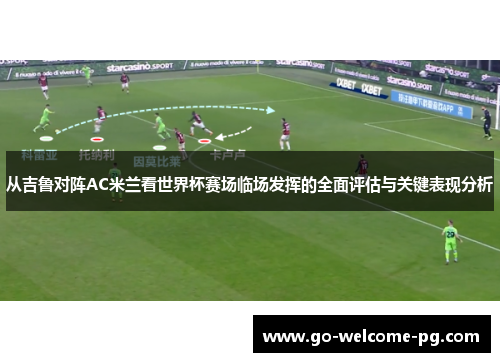 从吉鲁对阵AC米兰看世界杯赛场临场发挥的全面评估与关键表现分析