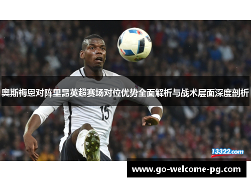 奥斯梅恩对阵里昂英超赛场对位优势全面解析与战术层面深度剖析