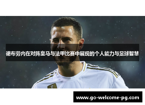 德布劳内在对阵皇马与法甲比赛中展现的个人能力与足球智慧