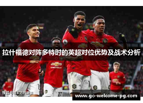 拉什福德对阵多特时的英超对位优势及战术分析