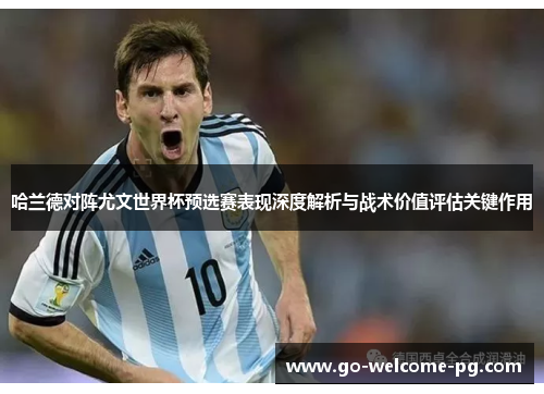 哈兰德对阵尤文世界杯预选赛表现深度解析与战术价值评估关键作用