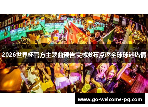 2026世界杯官方主题曲预告震撼发布点燃全球球迷热情