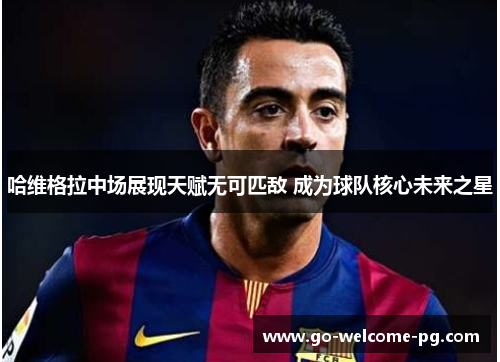 哈维格拉中场展现天赋无可匹敌 成为球队核心未来之星 哈维格拉中场展现天赋无可匹敌 成为球队核心未来之星