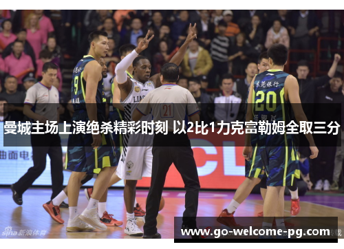 曼城主场上演绝杀精彩时刻 以2比1力克富勒姆全取三分 曼城主场上演绝杀精彩时刻 以2比1力克富勒姆全取三分