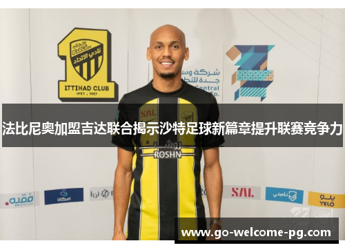 法比尼奥加盟吉达联合揭示沙特足球新篇章提升联赛竞争力