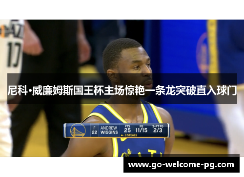 尼科·威廉姆斯国王杯主场惊艳一条龙突破直入球门